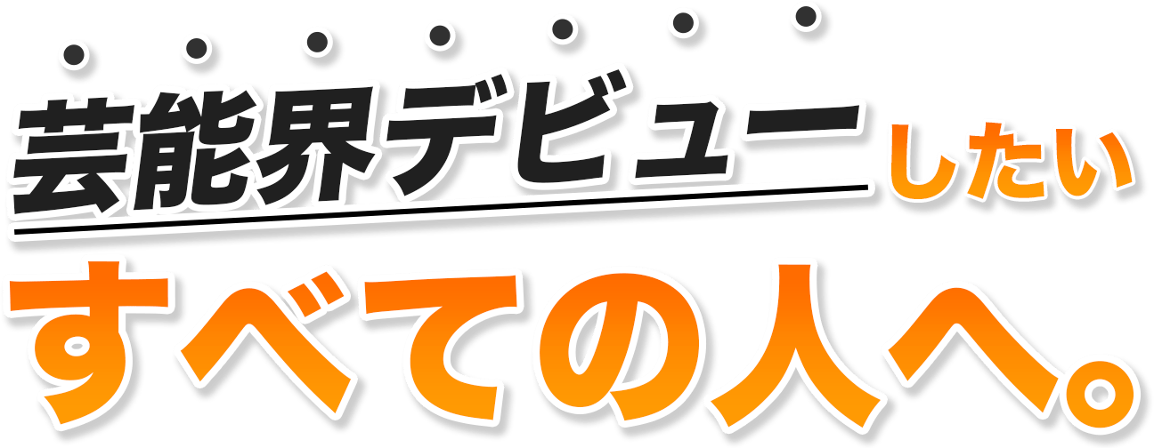 芸能界デビューしたいすべての人へ。